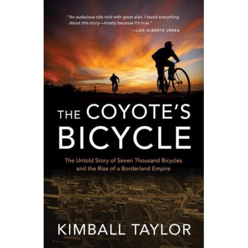 The Coyote's Bicycle The Untold Story of Seven Thousand Bicycles and the Rise of a Borderland Empire