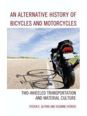 An Alternative History of Bicycles and Motorcycles Two-Wheeled Transportation and Material Culture