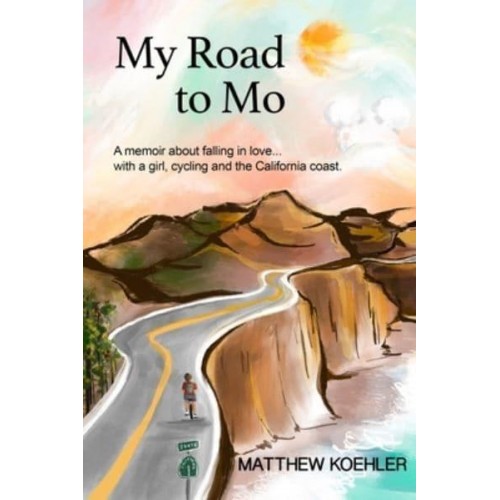My Road to Mo: A memoir about falling in love... with a girl, cycling and the California coast