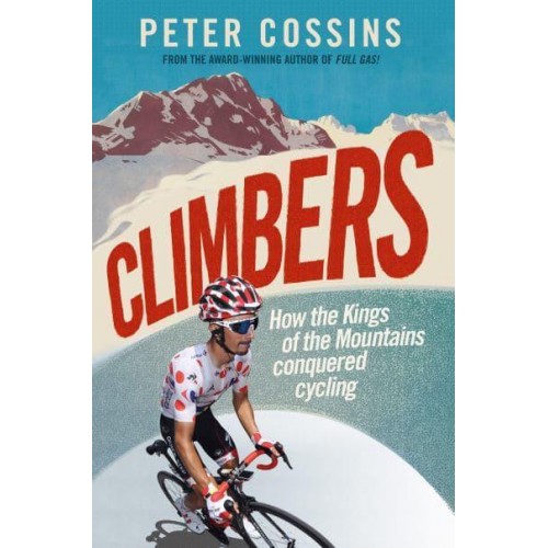 Climbers How the Kings of the Mountains Conquered Cycling