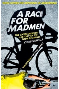 A Race for Madmen The Extraordinary History of the Tour De France