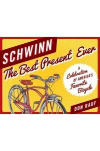 Schwinn The Best Present Ever : A Celebration of America's Favorite Bicycle