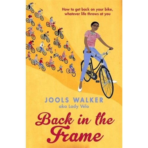 Back in the Frame How to Get Back on Your Bike, Whatever Life Throws at You