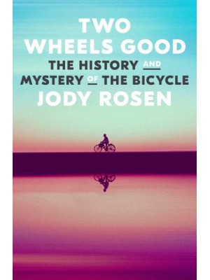 Two Wheels Good The History and Mystery of the Bicycle