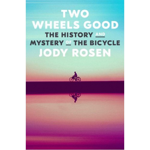Two Wheels Good The History and Mystery of the Bicycle