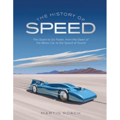 The History of Speed The Quest to Go Faster, from the Dawn of the Motor Car to the Speed of Sound