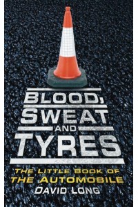Blood, Sweat and Tyres The Little Book of the Automobile