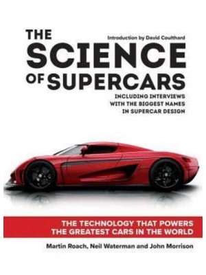 The Science of Supercars The Technology That Powers the Greatest Cars in the World : Including Interviews With the Biggest Names in Supercar Design