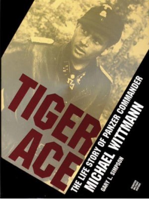 Tiger Ace The Life Story of Panzer Commander Michael Wittmann