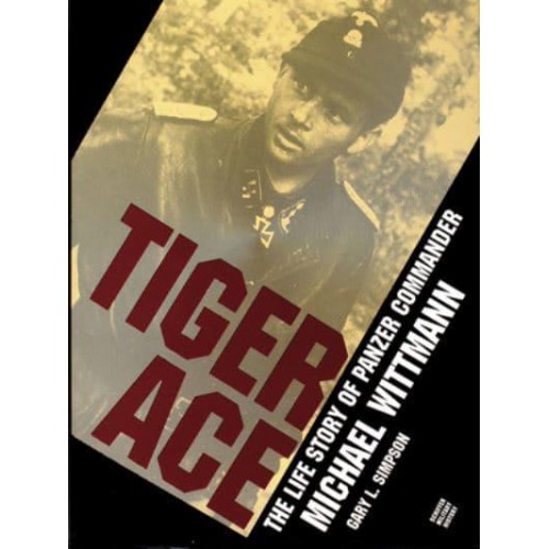 Tiger Ace The Life Story of Panzer Commander Michael Wittmann