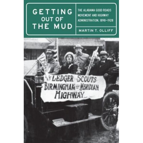 Getting Out of the Mud The Alabama Good Roads Movement and Highway Administration, 1898-1928