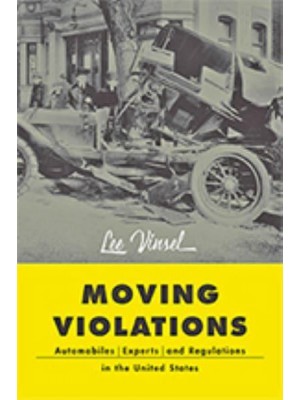Moving Violations Automobiles, Experts, and Regulations in the United States - Hagley Library Studies in Business, Technology, and Politics