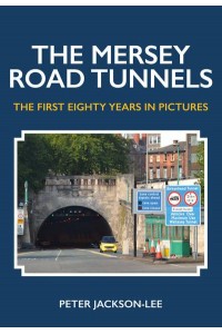 The Mersey Road Tunnels The First Eighty Years in Pictures