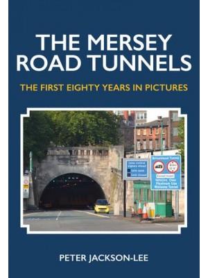 The Mersey Road Tunnels The First Eighty Years in Pictures
