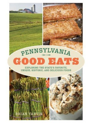 Pennsylvania Good Eats Exploring the State's Favorite, Unique, Historic, and Delicious Foods