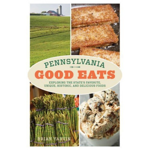 Pennsylvania Good Eats Exploring the State's Favorite, Unique, Historic, and Delicious Foods