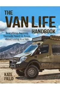 The Van Life Handbook Everything Aspiring Nomads Need to Know About Living in a Van