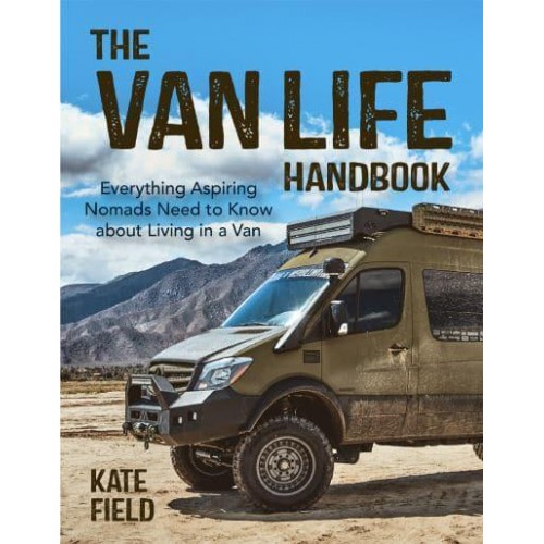 The Van Life Handbook Everything Aspiring Nomads Need to Know About Living in a Van