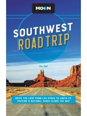 Moon Southwest Road Trip (Third Edition) Drive the Loop from Las Vegas to Santa Fe, Visiting 8 National Parks Along the Way