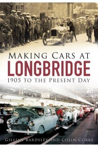 Making Cars at Longbridge 1905 to the Present Day