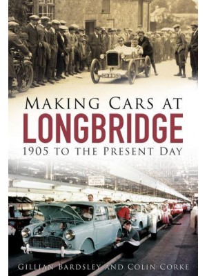 Making Cars at Longbridge 1905 to the Present Day