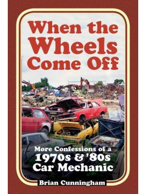 When the Wheels Come Off More Confessions of a 1970S & '80S Car Mechanic
