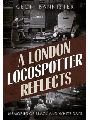 A London Locospotter Reflects Memories of Black and White Days