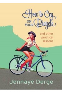 How to Cry on Your Bicycle And Other Practical Lessons