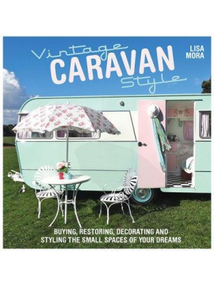 Vintage Caravan Style Buying, Restoring, Decorating and Styling the Small Spaces of Your Dreams