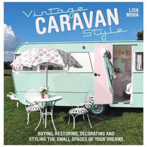 Vintage Caravan Style Buying, Restoring, Decorating and Styling the Small Spaces of Your Dreams