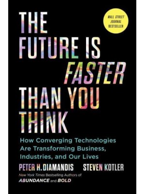 The Future Is Faster Than You Think How Converging Technologies Are Transforming Business, Industries, and Our Lives - Exponential Technology Series