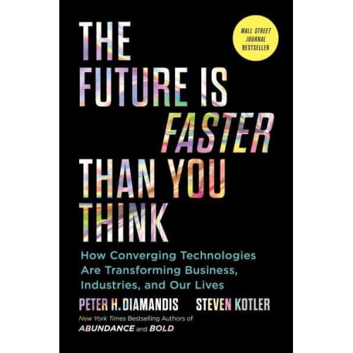 The Future Is Faster Than You Think How Converging Technologies Are Transforming Business, Industries, and Our Lives - Exponential Technology Series