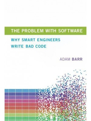The Problem With Software Why Smart Engineers Write Bad Code - The MIT Press