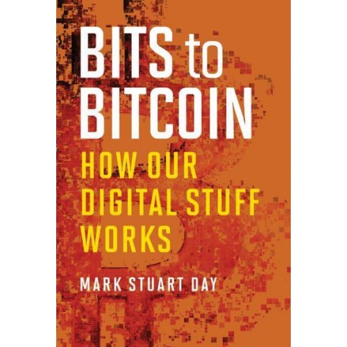 Bits to Bitcoin How Our Digital Stuff Works - The MIT Press