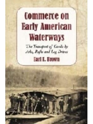 Commerce on Early American Waterways The Transport of Goods by Arks, Rafts and Log Drives