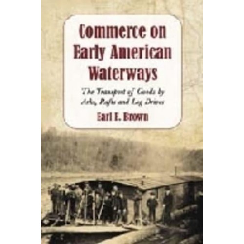 Commerce on Early American Waterways The Transport of Goods by Arks, Rafts and Log Drives