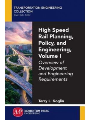 High Speed Rail Planning, Policy, and Engineering, Volume I Overview of Development and Engineering Requirements