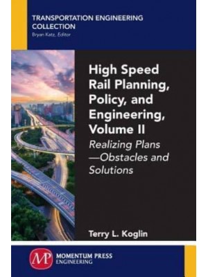 High Speed Rail Planning, Policy, and Engineering, Volume II Realizing Plans - Obstacles and Solutions