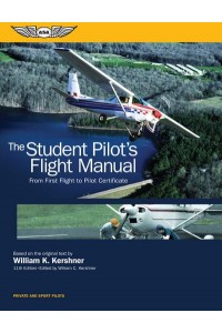 The Student Pilot's Flight Manual From First Flight to Pilot Certificate - Kershner Flight Manual Series