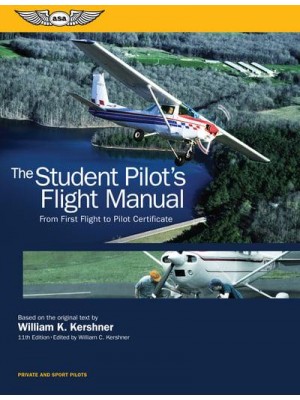 The Student Pilot's Flight Manual From First Flight to Pilot Certificate - Kershner Flight Manual Series