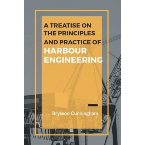 A Treatise on the Principles and Practice of Harbour Engineering