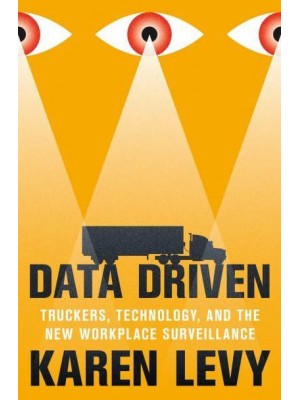 Data Driven Truckers, Technology, and the New Workplace Surveillance