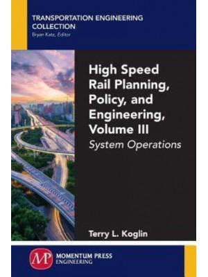 High Speed Rail Planning, Policy, and Engineering, Volume III System Operations