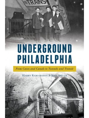 Underground Philadelphia From Caves and Canals to Tunnels and Transit