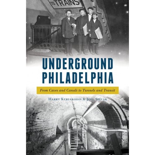 Underground Philadelphia From Caves and Canals to Tunnels and Transit