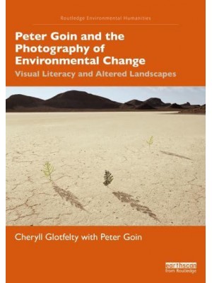 Peter Goin and the Photography of Environmental Change Visual Literacy and Altered Landscapes - Routledge Environmental Humanities