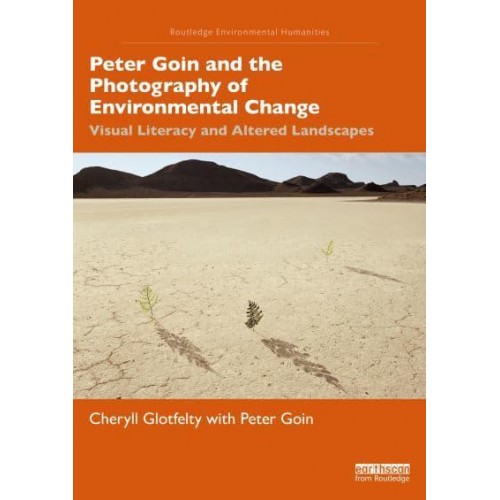 Peter Goin and the Photography of Environmental Change Visual Literacy and Altered Landscapes - Routledge Environmental Humanities
