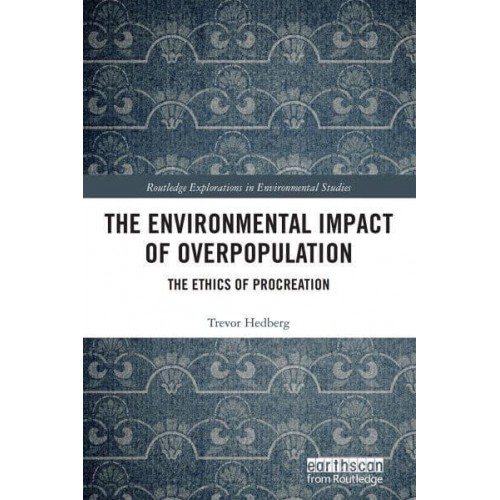 The Environmental Impact of Overpopulation: The Ethics of Procreation - Routledge Explorations in Environmental Studies