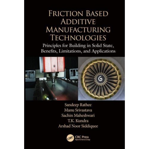 Friction Based Additive Manufacturing Technologies Principles for Building in Solid State, Benefits, Limitations, and Applications