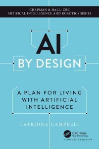 AI by Design A Plan for Living With Artificial Intelligence - Chapman & Hall/CRC Artificial Intelligence and Robotics Series